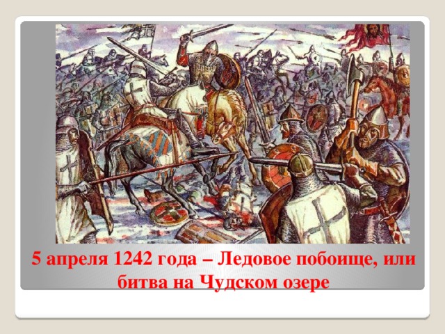 5 апреля 1242 года – Ледовое побоище, или битва на Чудском озере 