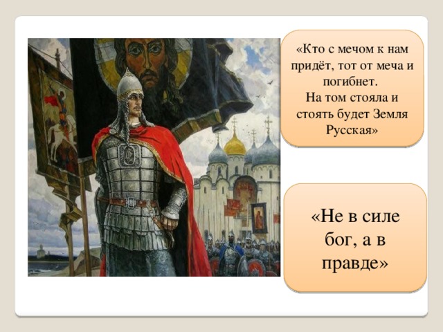 «Кто с мечом к нам придёт, тот от меча и погибнет. На том стояла и стоять будет Земля Русская» «Не в силе бог, а в правде» 
