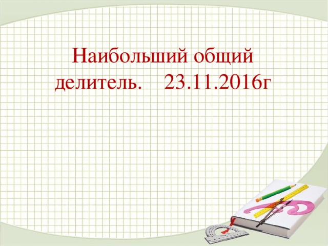 Наибольший общий делитель. 23.11.2016г