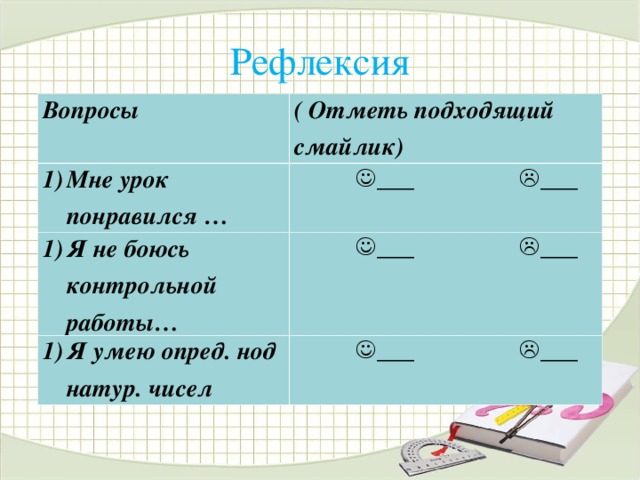 Рефлексия Вопросы ( Отметь подходящий смайлик) Мне урок понравился …   ___  ___ Я не боюсь контрольной работы…   ___  ___ Я умею опред. нод натур. чисел   ___  ___