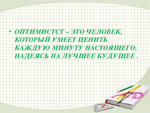 ОПТИМИСТСТ – ЭТО ЧЕЛОВЕК, КОТОРЫЙ УМЕЕТ ЦЕНИТЬ КАЖДУЮ МИНУТУ НАСТОЯЩЕГО, НАДЕЯСЬ НА ЛУЧШЕЕ БУДУЩЕЕ .