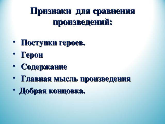 Признаки для сравнения произведений:  Поступки героев.  Герои  Содержание  Главная мысль произведения Добрая концовка.  