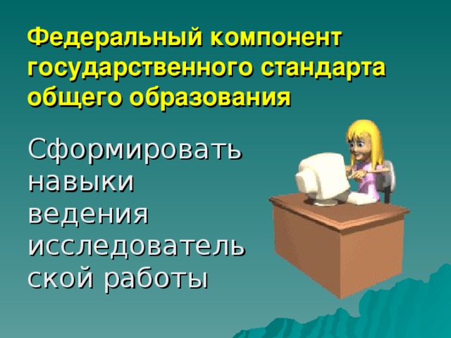 Федеральный компонент государственного стандарта общего образования Сформировать навыки ведения исследовательской работы 