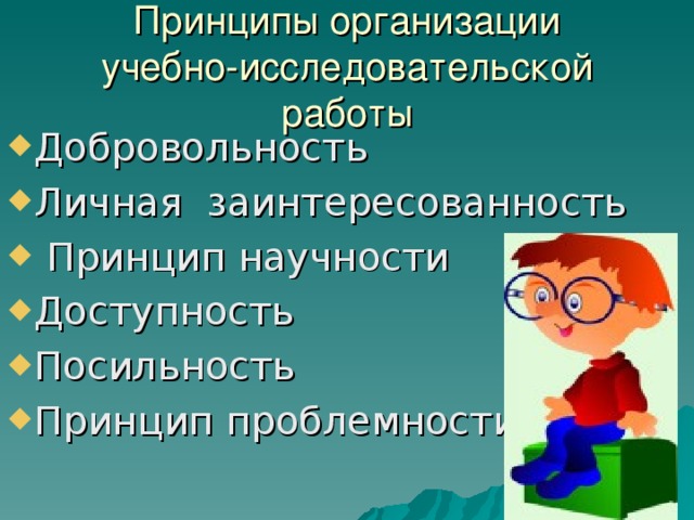 Принципы организации  учебно-исследовательской работы Добровольность Личная заинтересованность  Принцип научности Доступность Посильность Принцип проблемности 