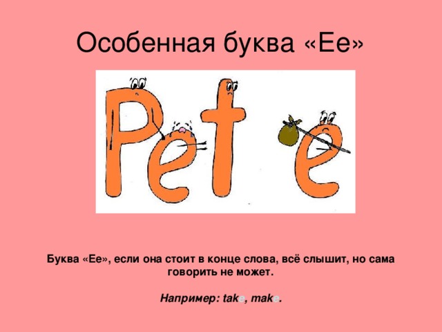 Особенная буква « Ee » Буква « Ee », если она стоит в конце слова, всё слышит, но сама говорить не может.  Например: tak e , mak e . 
