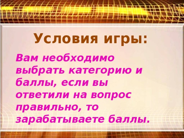 Условия игры: Вам необходимо выбрать категорию и баллы, если вы ответили на вопрос правильно, то зарабатываете баллы.
