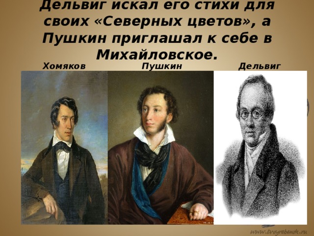 Дельвиг искал его стихи для своих «Северных цветов», а Пушкин приглашал к себе в Михайловское. Хомяков Пушкин Дельвиг 