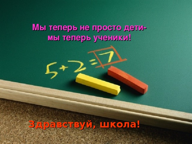 Мы теперь не просто дети-  мы теперь ученики!    Здравствуй, школа!