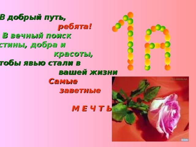 В добрый путь,    ребята!   В вечный поиск   Истины, добра и  красоты,   Чтобы явью стали в  вашей жизни   Самые  заветные   М Е Ч Т Ы !