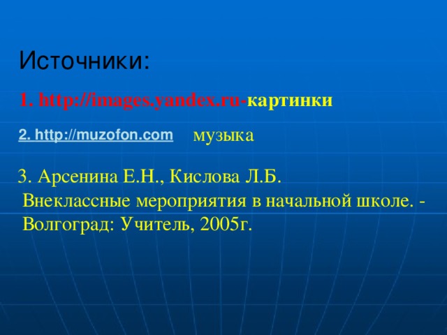 Источники: 1. http://images.yandex.ru- картинки  музыка 2. http://muzofon.com 3. Арсенина Е.Н., Кислова Л.Б.  Внеклассные мероприятия в начальной школе. -  Волгоград: Учитель, 2005г.