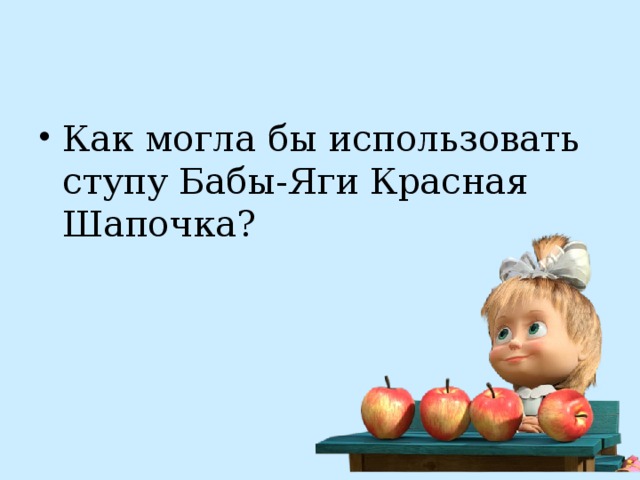 Как могла бы использовать ступу Бабы-Яги Красная Шапочка? 