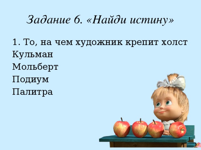 Задание 6. «Найди истину» 1. То, на чем художник крепит холст Кульман Мольберт Подиум Палитра 