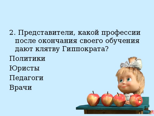 2. Представители, какой профессии после окончания своего обучения дают клятву Гиппократа? Политики Юристы Педагоги Врачи 