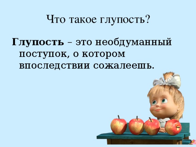 Что такое глупость? Глупость – это необдуманный поступок, о котором впоследствии сожалеешь. 