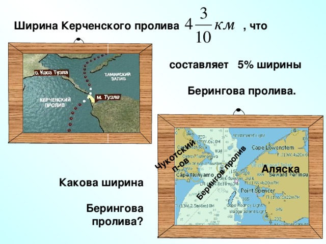 Берингов пролив Чукотский  п-ов Ширина Керченского пролива , что    составляет 5% ширины   Берингова пролива.  Г.В. Дорофеев, Л.Г. Петерсон, 5 класс (часть 2). № 497.  Аляска Какова ширина  Берингова пролива?  12