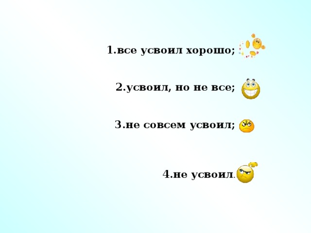 1.все усвоил хорошо;   2.усвоил, но не все;   3.не совсем усвоил;    4.не усвоил .