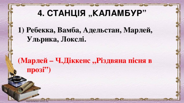 4. СТАНЦІЯ „КАЛАМБУР”   1) Ребекка, Вамба, Адельстан, Марлей, Ульрика, Локслі.    (Марлей – Ч.Діккенс „Різдвяна пісня в прозі”) 