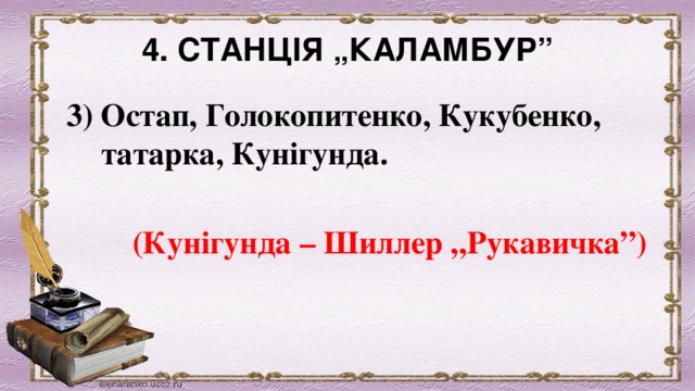 4. СТАНЦІЯ „КАЛАМБУР”   3) Остап, Голокопитенко, Кукубенко, татарка, Кунігунда.            (Кунігунда – Шиллер „Рукавичка”) 