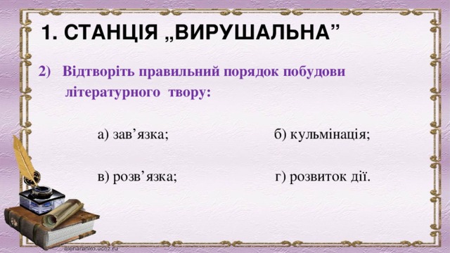 1. СТАНЦІЯ „ВИРУШАЛЬНА”              2) Відтворіть правильний порядок побудови  літературного твору:                     а) зав’язка;                            б) кульмінація;                     в) розв’язка;                          г) розвиток дії. 