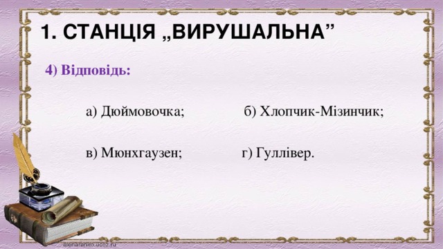 1. СТАНЦІЯ „ВИРУШАЛЬНА”              4) Відповідь:              а) Дюймовочка;                б) Хлопчик-Мізинчик;             в) Мюнхгаузен;                г) Гуллівер. 