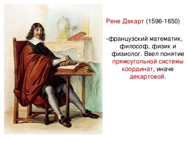 Рене Декарт (1596-1650)   -французский математик, философ, физик и физиолог. Ввел понятие прямоугольной системы координат , иначе декартовой .
