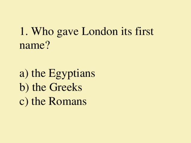 1. Who gave London its first name?     а) the Egyptians  b) the Greeks  c) the Romans   