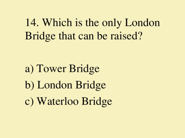14.  Which is the only London Bridge  that can be raised? a) Tower Bridge b) London Bridge c) Waterloo Bridge 