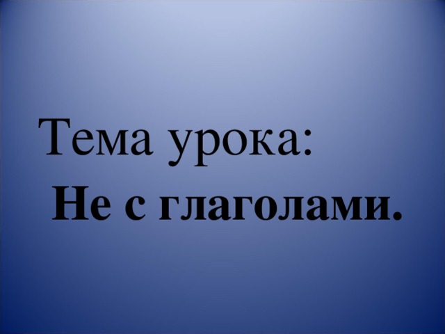 Тема урока:   Не с глаголами. 