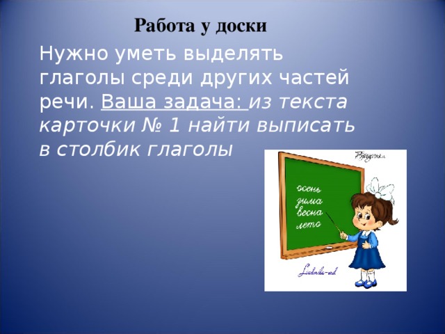 Работа у доски Нужно уметь выделять глаголы среди других частей речи. Ваша задача: из текста карточки № 1 найти выписать в столбик глаголы  