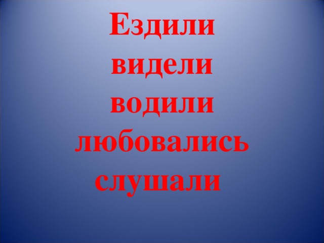 Ездили  видели  водили  любовались  слушали   