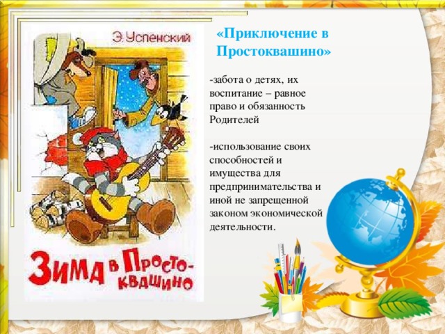 «Приключение в Простоквашино» -забота о детях, их воспитание – равное право и обязанность Родителей -использование своих способностей и имущества для предпринимательства и иной не запрещенной законом экономической деятельности. 