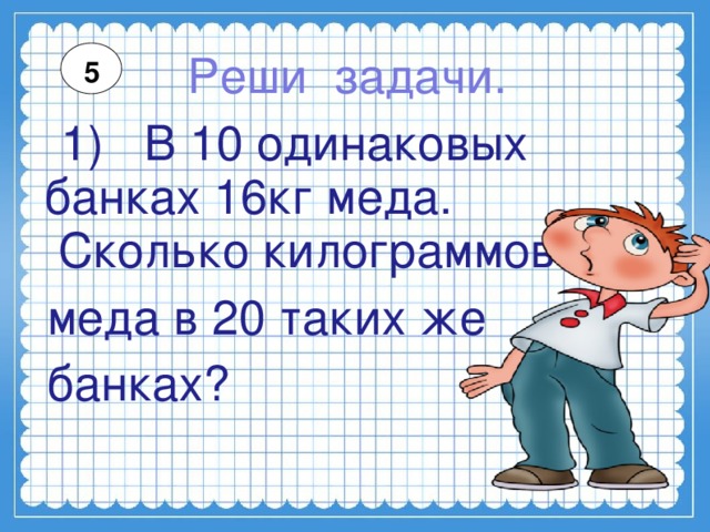 Есть 10 одинаковых. Задача в 10 одинаковых банках 16 кг меда. В 10 одинаковых банках 16 кг меда сколько кг меда в 20 банках. Задача в 10 одинаковых банках. В 20 одинаковых банках.