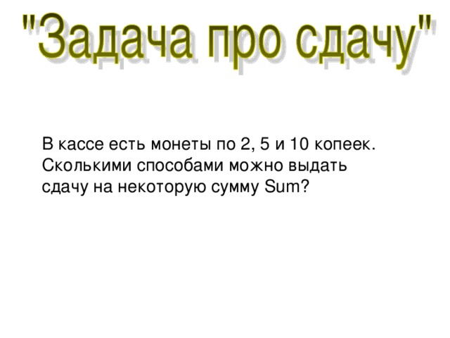 В кассе есть монеты по 2, 5 и 10 копеек. Сколькими способами можно выдать сдачу на некоторую сумму Sum ? 