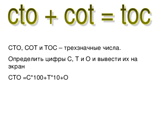 СТО, СОТ и ТОС – трехзначные числа. Определить цифры С, Т и О и вывести их на экран СТО =С*100+Т*10+О 