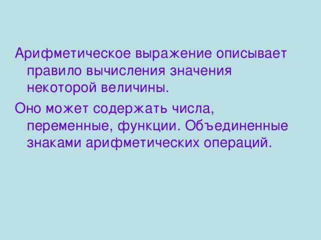 Арифметическое выражение описывает правило вычисления значения некоторой величины. Оно может содержать числа, переменные, функции. Объединенные знаками арифметических операций. 