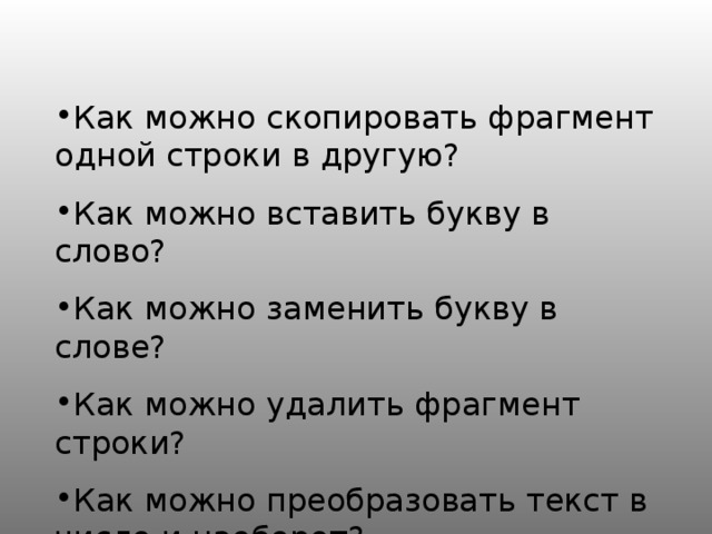 Как можно скопировать фрагмент одной строки в другую? Как можно вставить букву в слово? Как можно заменить букву в слове? Как можно удалить фрагмент строки? Как можно преобразовать текст в число и наоборот? 