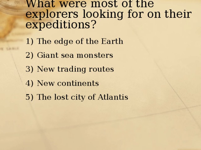 What were most of the explorers looking for on their expeditions? The edge of the Earth Giant sea monsters New trading routes New continents The lost city of Atlantis 