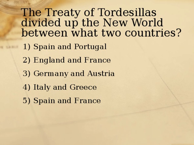 The Treaty of Tordesillas divided up the New World between what two countries? Spain and Portugal England and France Germany and Austria Italy and Greece Spain and France 