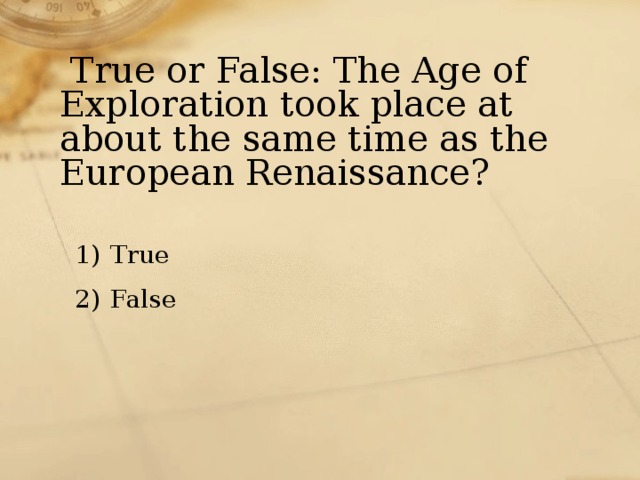  True or False: The Age of Exploration took place at about the same time as the European Renaissance? True False 