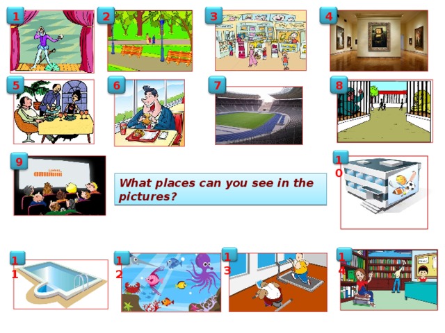 1 4 3 2 7 8 5 6 5 10  9 What places can you see in the pictures? 13 14   11 12   