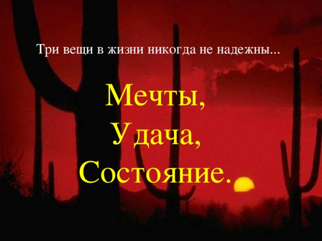 Три вещи в жизни никогда не надежны... Мечты,  Удача,  Состояние. 