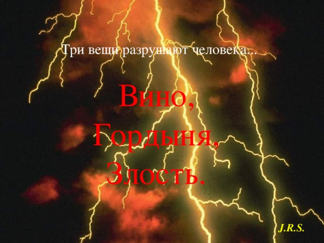 Три вещи разрушают человека... Вино,  Гордыня,  Злость. J.R.S. 