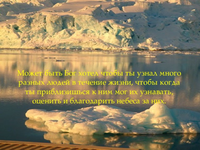 Может быть Бог хотел чтобы ты узнал много разных людей в течение жизни, чтобы когда ты приблизишься к ним мог их узнавать, оценить и благодарить небеса за них .  