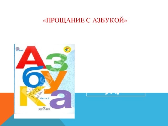   «Прощание с Азбукой»     Азбука – ступенька  к мудрости 