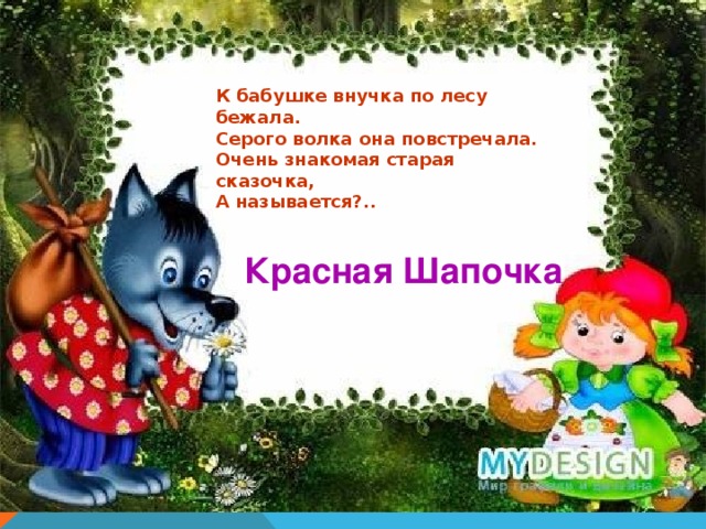 К бабушке внучка по лесу бежала. Серого волка она повстречала. Очень знакомая старая сказочка, А называется?.. Красная Шапочка 