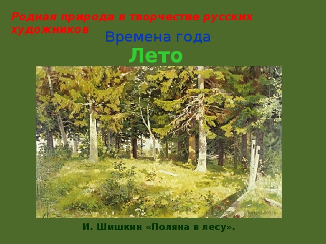 Родная природа в творчестве русских художников Времена года Лето И. Шишкин «Поляна в лесу». 