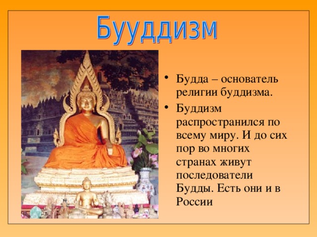 Будда – основатель религии буддизма. Буддизм распространился по всему миру. И до сих пор во многих странах живут последователи Будды. Есть они и в России 
