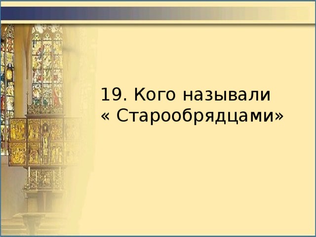 19. Кого называли « Старообрядцами» 