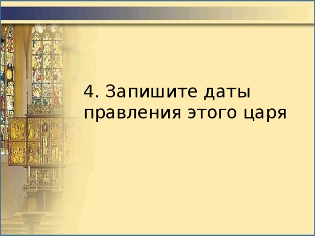 4. Запишите даты правления этого царя 