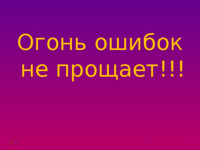 Огонь ошибок не прощает!!!  
